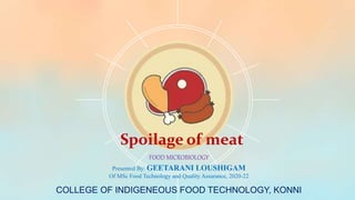 Presented By: GEETARANI LOUSHIGAM
Of MSc Food Technology and Quality Assurance, 2020-22
COLLEGE OF INDIGENEOUS FOOD TECHNOLOGY, KONNI
FOOD MICROBIOLOGY
Spoilage of meat
 
