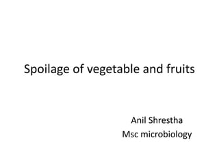 Spoilage of vegetable and fruits
Anil Shrestha
Msc microbiology
 