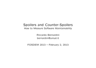Spoilers and Counter-Spoilers
How to Measure Software Maintainability

          Riccardo Bernardini
          bernardini@uniud.it

  FOSDEM 2013 – February 2, 2013
 
