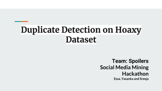 Duplicate Detection on Hoaxy
Dataset
Team: Spoilers
Social Media Mining
Hackathon
Essa, Yasanka and Sreeja
 