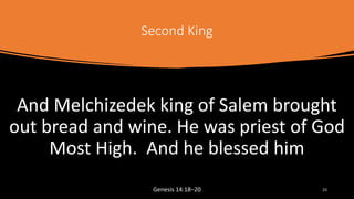 Second King
And Melchizedek king of Salem brought
out bread and wine. He was priest of God
Most High. And he blessed him
G...