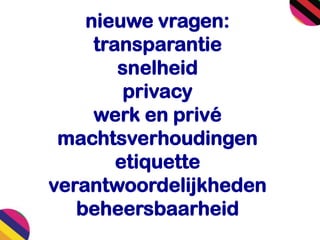 nieuwe vragen:
transparantie
snelheid
privacy
werk en privé
machtsverhoudingen
etiquette
verantwoordelijkheden
beheersbaarheid
 