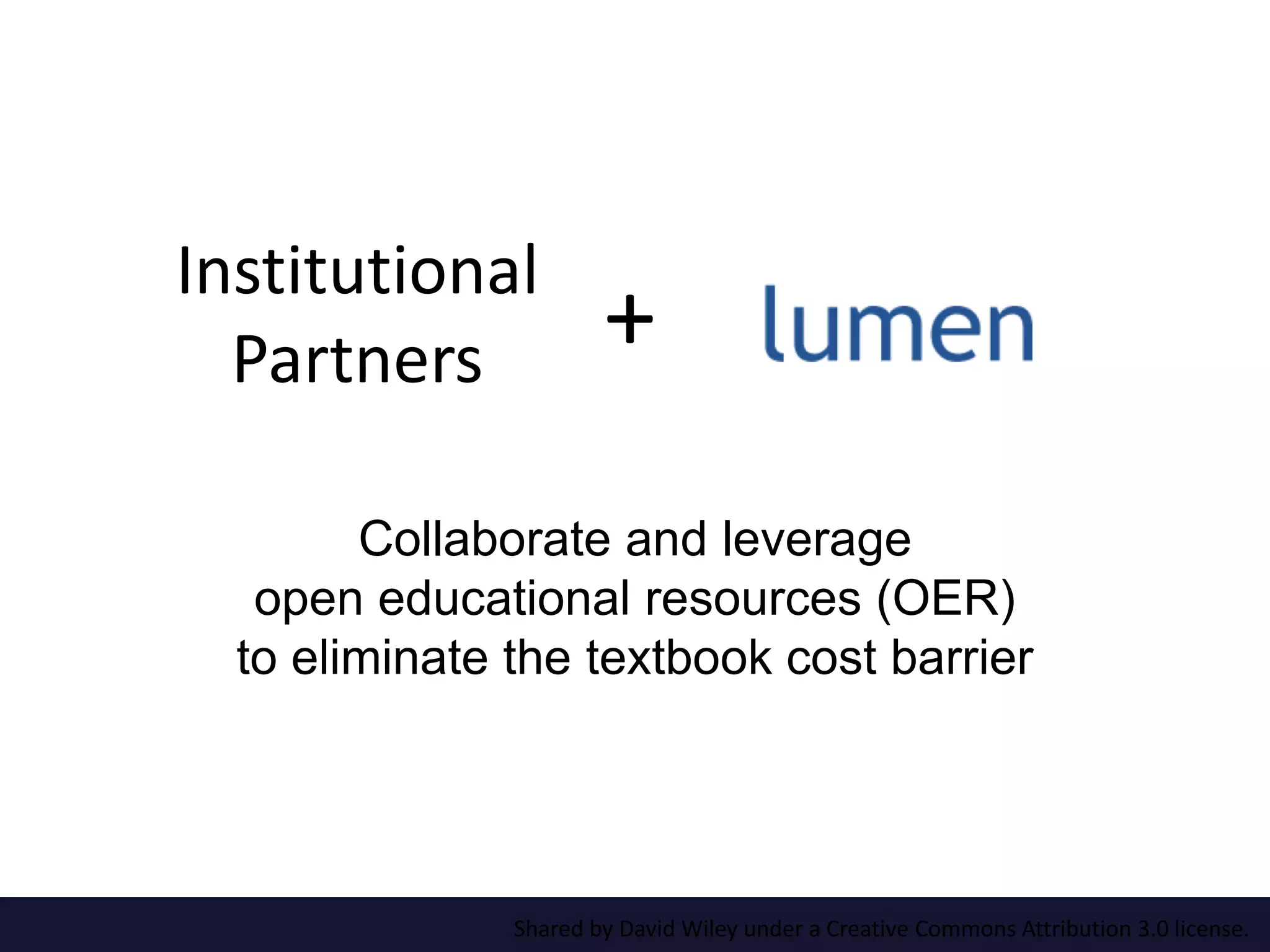 Shared by David Wiley under a Creative Commons Attribution 3.0 license.
Collaborate and leverage
open educational resources (OER)
to eliminate the textbook cost barrier
+
Institutional
Partners
 