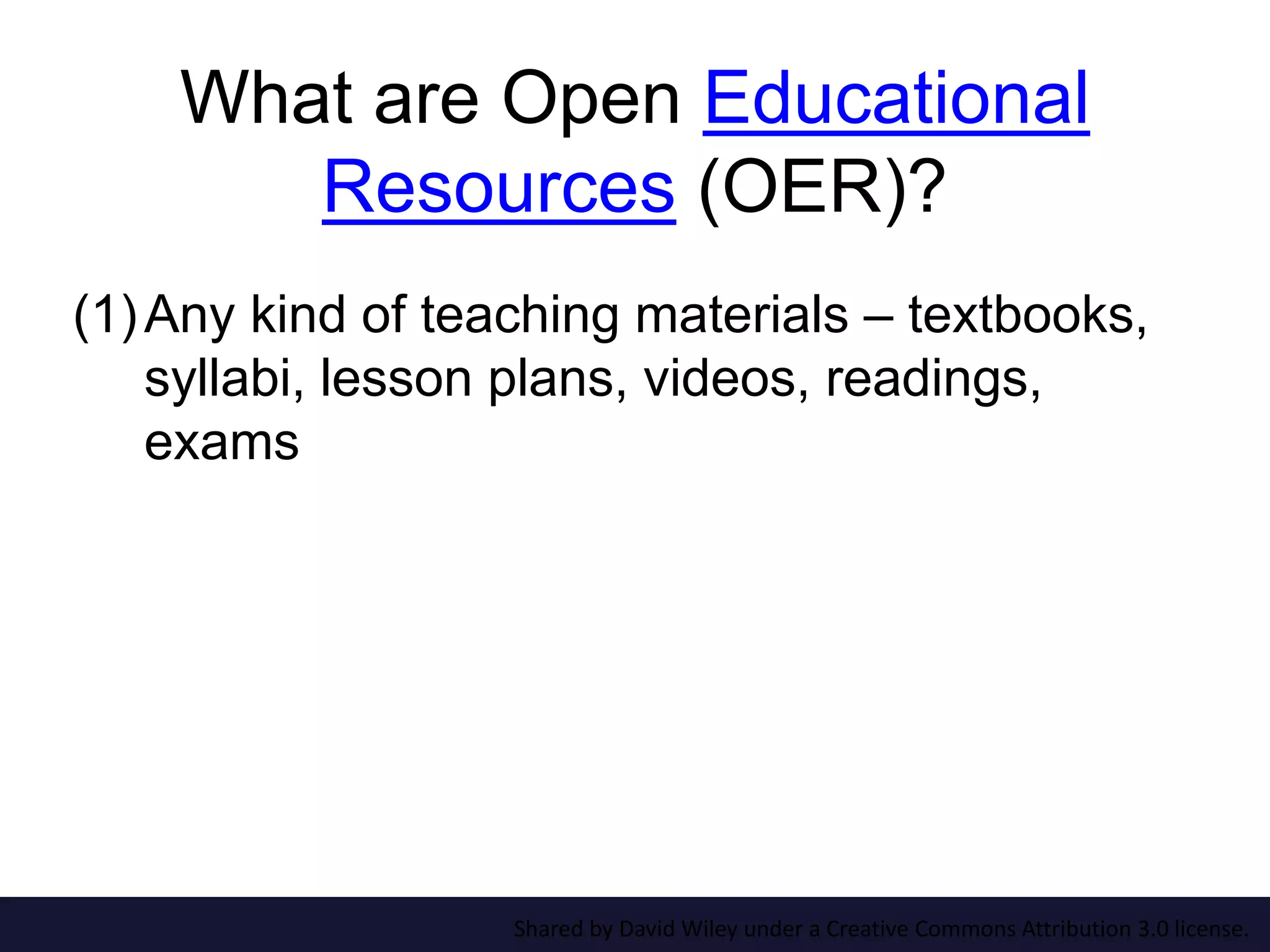 What are Open Educational
Resources (OER)?
(1)Any kind of teaching materials – textbooks,
syllabi, lesson plans, videos, readings,
exams
Shared by David Wiley under a Creative Commons Attribution 3.0 license.
 
