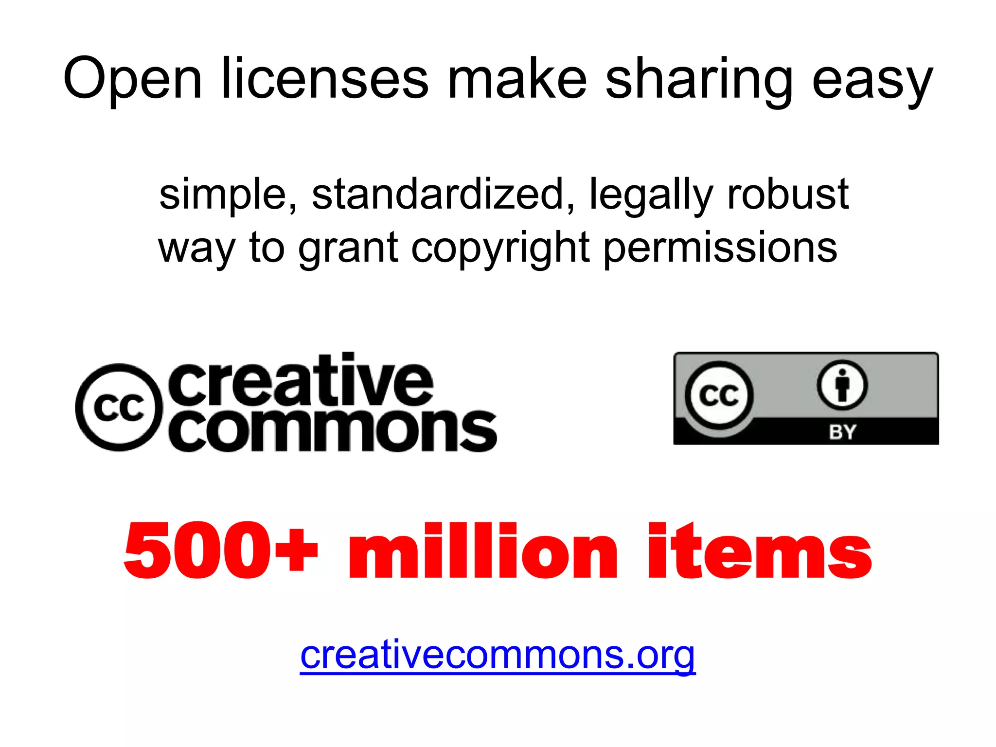 creativecommons.org
Commons licenses provide a simple, standardized
ant copyright permissions to creative work.500+ million items
simple, standardized, legally robust
way to grant copyright permissions
Open licenses make sharing easy
 