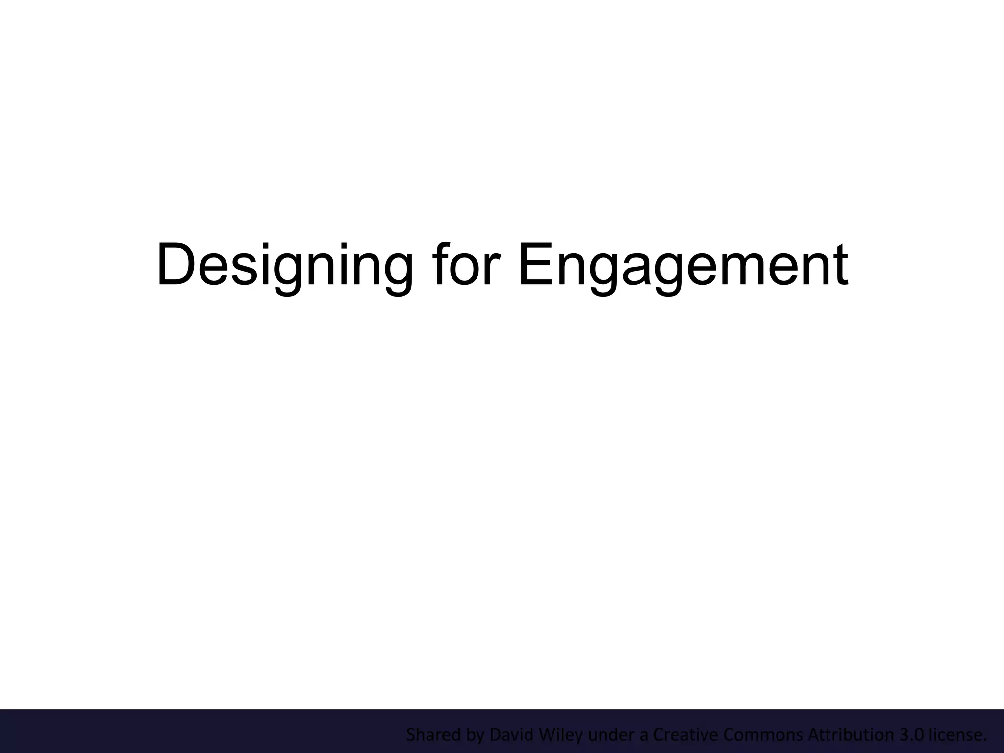 Designing for Engagement
Shared by David Wiley under a Creative Commons Attribution 3.0 license.
 