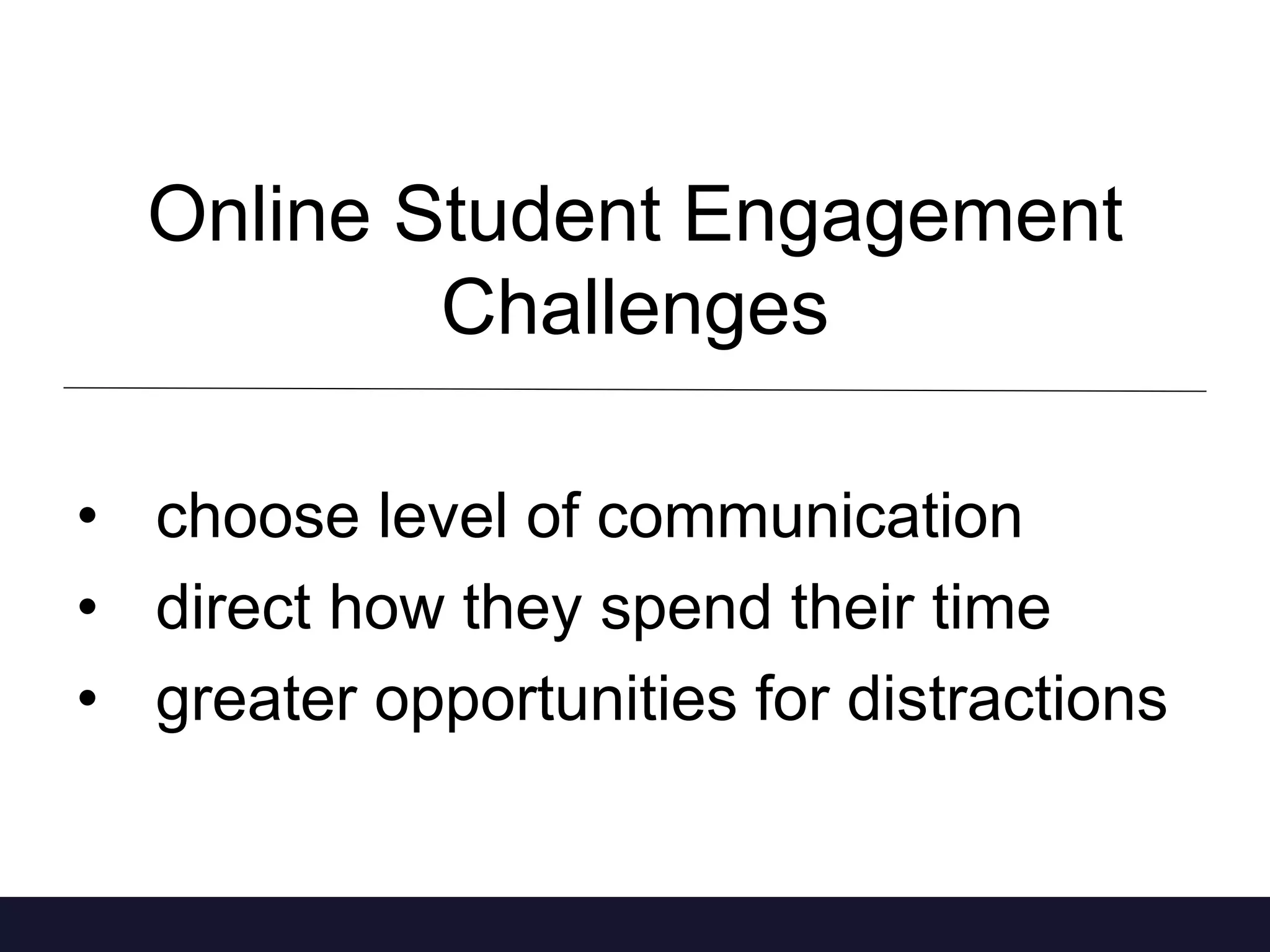 Online Student Engagement
Challenges
• choose level of communication
• direct how they spend their time
• greater opportunities for distractions
 