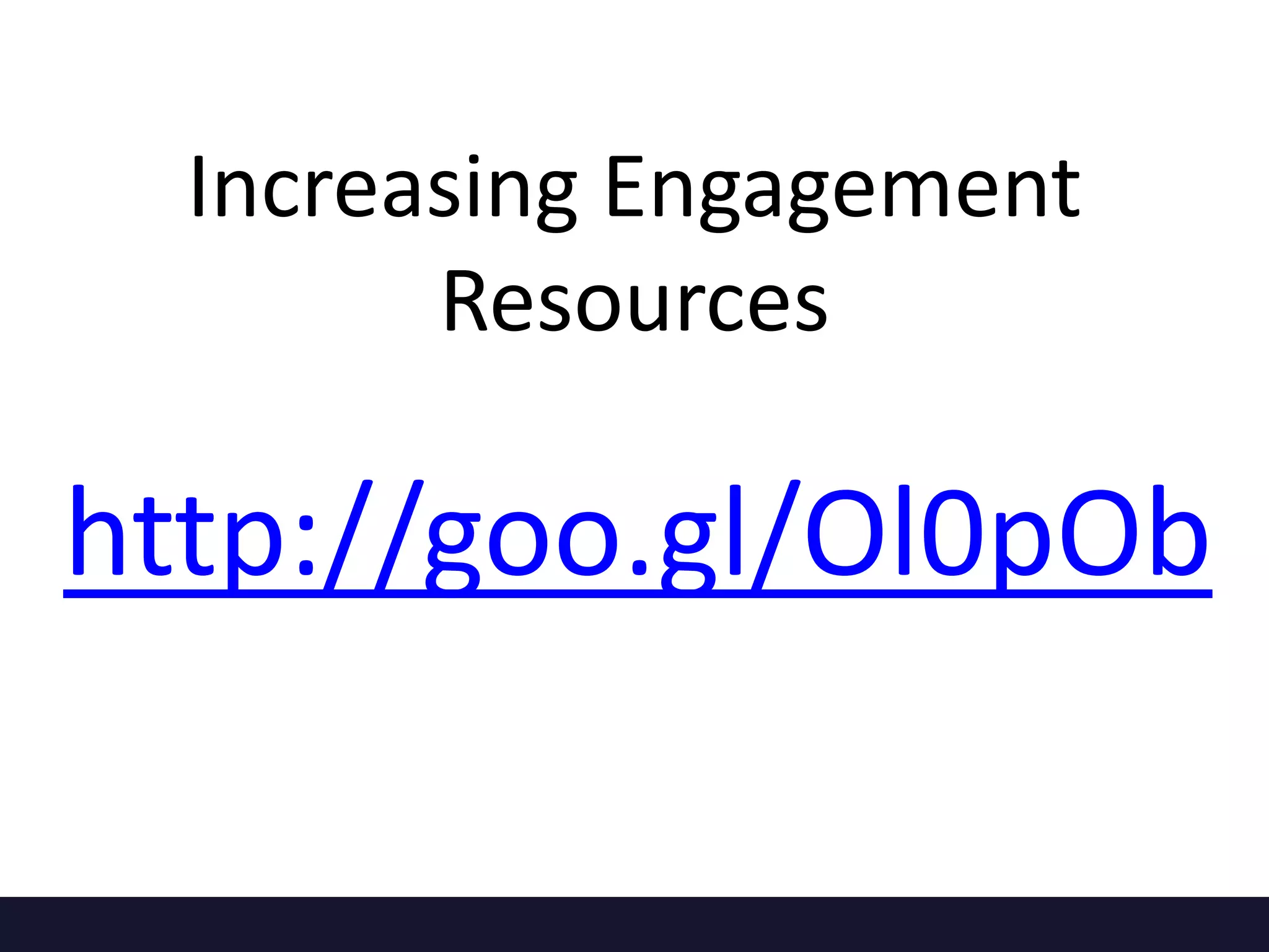Increasing Engagement
Resources
http://goo.gl/Ol0pOb
 