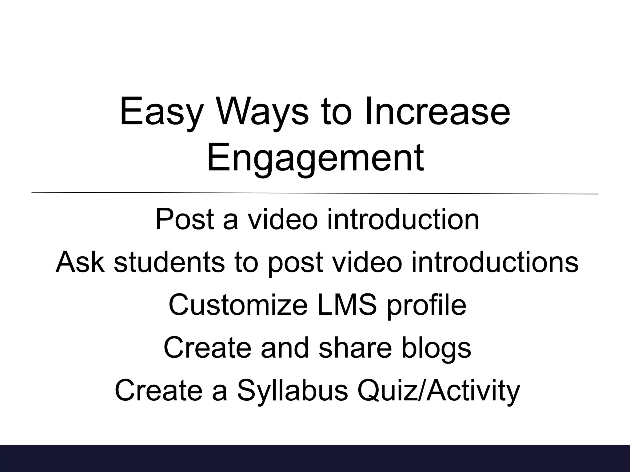 Easy Ways to Increase
Engagement
Post a video introduction
Ask students to post video introductions
Customize LMS profile
Create and share blogs
Create a Syllabus Quiz/Activity
 