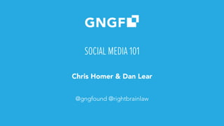 SOCIAL MEDIA 101
Chris Homer & Dan Lear
@gngfound @rightbrainlaw
 