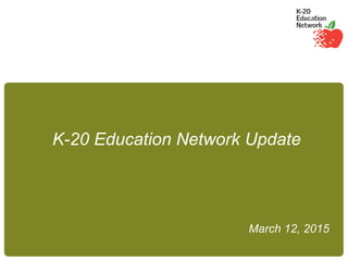 K-20 Education Network Update
March 12, 2015
 