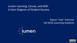 Lumen Learning, Canvas, and OER:
A Venn Diagram of Student Success
Alyson “Indy” Indrunas
Fall 2016 eLearning Academy
 