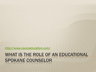 http://www.neuroeducation.com/

WHAT IS THE ROLE OF AN EDUCATIONAL
SPOKANE COUNSELOR
 