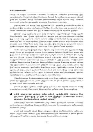 12
NLRC Spoken English
ªð£¼†èœ ñŸÁ‹ ªêò™è¬÷ àœõ£ƒA ªè£œAø£¡. ñQîQ¡ Í¬÷ò£ù¶ Þ‰î
àœõ£ƒèŠð†ì ªð£¼†èœ ñŸÁ‹ ªêò™è¬÷ ªè£‡´ Cô º‚Aòñ£ù º®¾è¬÷ â´‚°‹.
Þ¬î ï£‹ C‰Fˆî™ Ü™ô¶ «ò£Cˆî™ (decision making) â¡Á‚ Ãøô£‹. Hø°, ñQîQ¡
¬è‚è£™èœ Í¬÷J¡ º®¾èÀ‚° î°‰îõ£Á ªêò™è¬÷ à¼õ£‚°‹.
å¼ ñQîù£è†´‹ Ü™ô¶ Hø‰î °ö‰¬îò£è†´‹, Üõ˜èO¡ ä‹¹ô¡èO¡ àîM»ì¡
ñ†´‹î£¡ Þ‰î àôèˆ¬î ðŸP Üõ˜èœ ªîK‰¶‚ ªè£œAø£˜èœ. ïñ¶ ä‹¹ô¡èœ ï¡ø£è
«õ¬ô ªêŒòM™¬ô â¡ø£™ ï£‹ Þ‰î àôèˆF™ õ£›õîŸ° Iè è®ùñ£è Þ¼‚°‹.
Þó‡´ õò¶ °ö‰¬î‚° ï£‹ îI› ªñ£N¬ò èŸÁ‚ªè£´‚°‹ «ð£¶ ºîL™
ªðò˜ªê£™L™ ( noun ) Þ¼‰¶ Ýó‹HŠ«ð£‹. Üî£õ¶, å¼ è¼Šð£ù ðø¬õ¬ò è£‡Hˆ¶
Þ¶ “è£è‹” â¡Á ÃÁ«õ£‹. ¬èJ™ àí¬õ â´ˆ¶ õ£J™«ð£†´ ªñ¡Á º¿ƒ°õ¬î
è£‡Hˆ¶ “ê£ŠH´” â¡Á ÃÁ«õ£‹. Þšõ£Á ï‹ ä‹¹ô¡èœ Íôñ£è îI› ªñ£N¬ò èŸÁˆ
î¼õîŸ° “¹ô‹ ê£˜‰î «ð²‹ îI›” â¡Á ÃøŠð´‹. Þ«î «ð£¡Á ï‹ ä‹¹ô¡èœ Íôñ£è
ÝƒAô ªñ£N¬ò èŸÁˆî¼õîŸ° “¹ô‹ ê£˜‰î «ð²‹ ÝƒAô‹” âù‚ ÃøŠð´‹.
«ñ«ô ÃPò è¼ˆ¬î Þ¡Â‹ âOî£è W›è‡ìõ£Á ªê£™ôô£‹. ï£‹ °ö‰¬îò£è Hø‰¶
õ÷¼‹ «ð£¶, ï‹ ä‹¹ô¡èœ Íôñ£è Þ‰î àôèˆ¬î ªîK‰¶‚ ªè£œA«ø£‹. ï‹¬ñ ²ŸP
Þ¼Šðõ˜èœ Ü¬ùõ¼‹ îIN™ «ð²õî£™ ï£º‹ îIN™ êó÷ñ£è «ð²A«ø£‹. cƒèœ îI›
ï£†®™ Þ¼‰¶ º‹¬ð ªê™Al˜èœ ñŸÁ‹ àƒèÀ‚° U‰F ªîKò£¶ â¡Á
¬õˆ¶‚ªè£œ«õ£‹. º‹¬ðJ™ å¼ õ¼ì‹ õC‚Al˜èœ. Ü‰î å¼ õ¼ì è£ôˆF™ cƒèœ
U‰F¬ò cƒèœ êó÷ñ£è «ð²i˜èœ. cƒèœ U‰F¬ò êó÷ñ£è «ð²õîŸ° è£óí‹ àƒè¬÷
²ŸP Þ¼Šðõ˜èœ ªð¼‹ð£ô£«ù£˜ U‰FJ™ «ð²õ¶ Ý°‹. Ü«î ñ£FK, ï‹¬ñ ²ŸP
Þ¼Šðõ˜èœ Ü¬ùõ¼‹ ÝƒAôˆF™ «ð²‹«ð£¶ ï£º‹ ÝƒAôˆF™ êó÷ñ£è «ð²«õ£‹.
Ýù£™, ï‹ îI› ï£†®™ ÝƒAô‹ «ð²ðõ˜èOì‹ ï£‹ à¬óò£´õ¶ â¡ð¶ îŸ«ð£¬îò
Å›G¬ôJ™ å¼ ÜKî£ù è£Kò‹ Ý°‹. ãªù¡ø£™ ï‹¬ñ ²ŸP»œ÷õ˜èÀ‚° ÝƒAô‹
ªîK‰F¼‰î£™ Ãì îIN™î£¡ ªð¼‹ð£½‹ à¬óò£´Aø£˜èœ.
Þ‰î Hó„ê¬ù¬ò «ð£‚°õîŸ°ˆî£¡ ¹ô¡ ê£˜‰î «ð²‹ ÝƒAô‹ à¼õ£‚èŠð†´œ÷¶.
ï£ƒèœ î¼‹ Þ‰î °PŠ«ð†¬ì cƒèœ ¹K‰¶‚ ªè£‡ì£™, cƒèœ ÝƒAô‹ ªîK‰îõ˜èOì‹
å¼ õ¼ìè£ô‹ à¬óò£®òîŸ° êññ£°‹.
ï£ƒèœ ïìˆ¶‹ ÝƒAôŠ ðJŸC Þƒ° °PŠH†ìœ÷ è¼ˆ¬î ¬ñòñ£è ¬õˆ¶
à¼õ£‚èŠð†ìî£°‹. Þîù£™î£¡ cƒèœ ÝƒAô‹ âOî£è èŸÁ‚ ªè£œ÷º®Aø¶.
VI îI› ñ£íõ˜èœ Ü™ô¶ îI› ñ‚èœ ÝƒAôˆF™ êó÷ñ£è «ðê
º®ò£ñ™ Þ¼ŠðîŸ° º†´è†¬ìò£è Þ¼‚°‹ Hó„ê¬ùèœ ò£¬õ?
ÜõŸ¬ø «ð£‚°õîŸè£ù õNèœ ò£¬õ?
ð¡Qªó‡´ õ¬èò£ù Hó„ê¬ùèœ îI› ñ‚èœ ÝƒAôˆF™ êó÷ñ£è «ð²õîŸ°
º†´‚è†¬ìò£è Þ¼‚Aø¶. ÞîÂì¡ ÞŠHó„ê¬ùè¬÷ «ð£‚°õîŸ°õ£ù õNº¬øèÀ‹
MõK‚èŠð†´œ÷¶.
âƒèœ õN º¬øJ™ èŸ°‹ cƒèœ è‡®Šð£è Þƒ° MõK‚èŠð†´œ÷ °PŠ¹è¬÷
ï¡ø£è ¹K‰¶ ªè£œ÷ «õ‡´‹. Þ¬î cƒèœ ï¡ø£è ¹K‰¶‚ ªè£œ÷£M®™, cƒèœ ÝƒAô‹
èŸHˆî½‚° ªêôM†ì à¬öŠ¹ ií£õîŸ° G¬øò õ£ŒŠ¹èœ àœ÷¶.
 