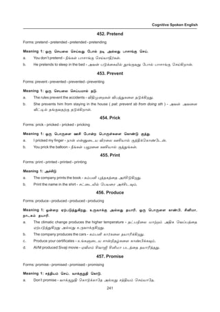 241
Cognitive Spoken English
452. Pretend
Forms: pretend - pretended - pretended - pretending
Meaning 1: å¼ ªêò¬ô ªêŒõ¶ «ð£™ ï® Ü™ô¶ ð£ê£ƒ° ªêŒ.å¼ ªêò¬ô ªêŒõ¶ «ð£™ ï® Ü™ô¶ ð£ê£ƒ° ªêŒ.å¼ ªêò¬ô ªêŒõ¶ «ð£™ ï® Ü™ô¶ ð£ê£ƒ° ªêŒ.å¼ ªêò¬ô ªêŒõ¶ «ð£™ ï® Ü™ô¶ ð£ê£ƒ° ªêŒ.å¼ ªêò¬ô ªêŒõ¶ «ð£™ ï® Ü™ô¶ ð£ê£ƒ° ªêŒ.
a. You don’t pretend - cƒèœ ð£ê£ƒ° ªêŒò£b˜èœ.
b. He pretends to sleep in the bed - Üõ¡ ð´‚¬èJ™ Éƒ°õ¶ «ð£™ ð£ê£ƒ° ªêŒAø£¡.
453. Prevent
Forms: prevent - prevented - prevented - preventing
Meaning 1: å¼ ªêò¬ô ªêŒòñ£™ î´.å¼ ªêò¬ô ªêŒòñ£™ î´.å¼ ªêò¬ô ªêŒòñ£™ î´.å¼ ªêò¬ô ªêŒòñ£™ î´.å¼ ªêò¬ô ªêŒòñ£™ î´.
a. The rules prevent the accidents - MFº¬øèœ Mðˆ¶è¬÷ î´‚Aø¶.
b. She prevents him from staying in the house ( pat: prevent sb from doing sth ) - Üõœ Üõ¬ù
i†®™ îƒ°õîŸ° î´‚Aø£œ.
454. Prick
Forms: prick - pricked - pricked - pricking
Meaning 1: å¼ ªð£¼¬÷ áC «ð£¡ø ªð£¼œè¬÷ ªè£‡´ °ˆ¶.å¼ ªð£¼¬÷ áC «ð£¡ø ªð£¼œè¬÷ ªè£‡´ °ˆ¶.å¼ ªð£¼¬÷ áC «ð£¡ø ªð£¼œè¬÷ ªè£‡´ °ˆ¶.å¼ ªð£¼¬÷ áC «ð£¡ø ªð£¼œè¬÷ ªè£‡´ °ˆ¶.å¼ ªð£¼¬÷ áC «ð£¡ø ªð£¼œè¬÷ ªè£‡´ °ˆ¶.
a. I pricked my finger - ï£¡ â¡Â¬ìò Mó¬ô áCò£™ °ˆF‚ªè£‡«ì¡.
b. You prick the balloon - cƒèœ ðÖ¬ù áCò£™ °ˆ¶ƒèœ.
455. Print
Forms: print - printed - printed - printing
Meaning 1: Ü„C´Ü„C´Ü„C´Ü„C´Ü„C´
a. The company prints the book - è‹ðQ ¹ˆîèˆ¬î Ü„C´Aø¶.
b. Print the name in the shirt - ê†¬ìJ™ ªðò¬ó Ü„Cì¾‹.
456. Produce
Forms: produce - produced - produced - producing
Meaning 1: å¡¬ø ãŸð´ˆ¶Aø¶, à¼õ£‚° Ü™ô¶ îò£K, å¼ ªð£¼¬÷ è£‡H, CQñ£,å¡¬ø ãŸð´ˆ¶Aø¶, à¼õ£‚° Ü™ô¶ îò£K, å¼ ªð£¼¬÷ è£‡H, CQñ£,å¡¬ø ãŸð´ˆ¶Aø¶, à¼õ£‚° Ü™ô¶ îò£K, å¼ ªð£¼¬÷ è£‡H, CQñ£,å¡¬ø ãŸð´ˆ¶Aø¶, à¼õ£‚° Ü™ô¶ îò£K, å¼ ªð£¼¬÷ è£‡H, CQñ£,å¡¬ø ãŸð´ˆ¶Aø¶, à¼õ£‚° Ü™ô¶ îò£K, å¼ ªð£¼¬÷ è£‡H, CQñ£,
ï£ìè‹ îò£K.ï£ìè‹ îò£K.ï£ìè‹ îò£K.ï£ìè‹ îò£K.ï£ìè‹ îò£K.
a. The climatic change produces the higher temperature - î†ðG¬ô ñ£Ÿø‹ ÜFè ªõŠðˆ¬î
ãŸð´ˆ¶Aø¶ Ü™ô¶ à¼õ£‚°Aø¶.
b. The company produces the cars - è‹ðQ è£˜è¬÷ îò£K‚Aø¶.
c. Produce your certificates - àƒèÀ¬ìò ê£¡Pî›è¬÷ è£‡H‚è¾‹.
d. AVM produced Sivaji movie - ãMâ‹ Cõ£T CQñ£ ðìˆ¬î îò£Kˆî¶.
457. Promise
Forms: promise - promised - promised - promising
Meaning 1: êˆFò‹ ªêŒ, õ£‚°ÁF ªè£´.êˆFò‹ ªêŒ, õ£‚°ÁF ªè£´.êˆFò‹ ªêŒ, õ£‚°ÁF ªè£´.êˆFò‹ ªêŒ, õ£‚°ÁF ªè£´.êˆFò‹ ªêŒ, õ£‚°ÁF ªè£´.
a. Don’t promise - õ£‚°ÁF ªè£´‚è£«î Ü™ô¶ êˆFò‹ ªêŒò£«î.
 