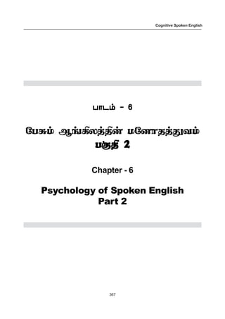 367
Cognitive Spoken English
ð£ì‹ - 6ð£ì‹ - 6ð£ì‹ - 6ð£ì‹ - 6ð£ì‹ - 6
«ð²‹ ÝƒAôˆF¡ ñ«ù£îˆ¶õ‹
ð°F 2ð°F 2ð°F 2ð°F 2ð°F 2
Chapter - 6
Psychology of Spoken English
Part 2
 