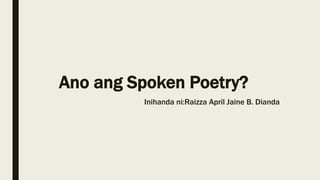 Ano ang Spoken Poetry?
Inihanda ni:Raizza April Jaine B. Dianda
 