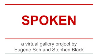 SPOKEN
a virtual gallery project by
Eugene Soh and Stephen Black
 
