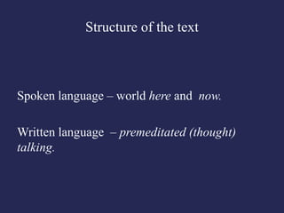 Structure of the text



Spoken language – world here and now.

Written language – premeditated (thought)
talking.
 