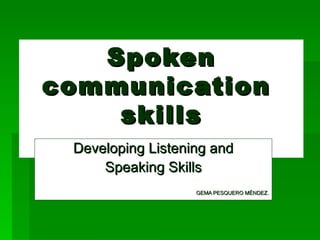 Spoken communication  skills Developing Listening and Speaking Skills GEMA PESQUERO MÉNDEZ . 