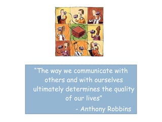 “ The way we communicate with others and with ourselves ultimately determines the quality of our lives” - Anthony Robbins 