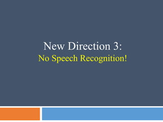 New Direction 3:
No Speech Recognition!
 