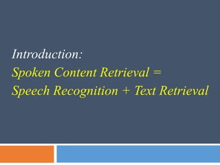 Introduction:
Spoken Content Retrieval =
Speech Recognition + Text Retrieval
 