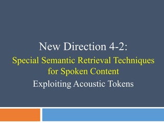 New Direction 4-2:
Special Semantic Retrieval Techniques
for Spoken Content
Exploiting Acoustic Tokens
 
