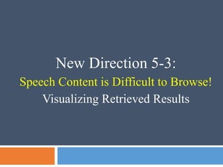 New Direction 5-3:
Speech Content is Difficult to Browse!
Visualizing Retrieved Results
 
