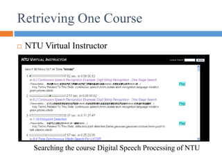 Retrieving One Course
 NTU Virtual Instructor
Searching the course Digital Speech Processing of NTU
 