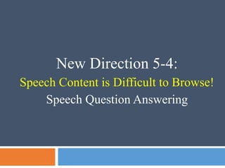New Direction 5-4:
Speech Content is Difficult to Browse!
Speech Question Answering
 