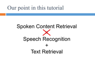 Our point in this tutorial
Spoken Content Retrieval
Speech Recognition
+
Text Retrieval
=
 