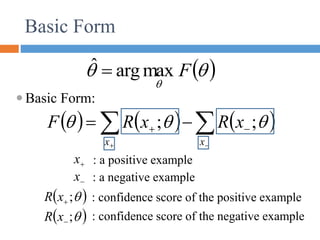      





 

x
x
x
R
x
R
F 

 ;
;
Basic Form
 Basic Form:
: confidence score of the positive example
 

;

x
R
: confidence score of the negative example
 

;

x
R
: a positive example

x
: a negative example

x
 



F
max
arg
ˆ 
 