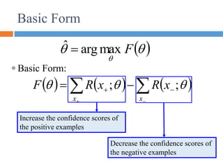      





 

x
x
x
R
x
R
F 

 ;
;
Basic Form
Increase the confidence scores of
the positive examples
 Basic Form:
 



F
max
arg
ˆ 
Decrease the confidence scores of
the negative examples
 