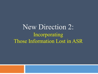 New Direction 2:
Incorporating
Those Information Lost in ASR
 