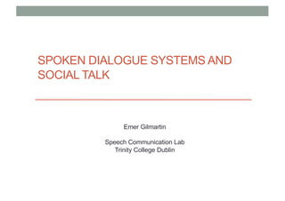SPOKEN DIALOGUE SYSTEMS AND
SOCIAL TALK
Emer Gilmartin
Speech Communication Lab
Trinity College Dublin
 