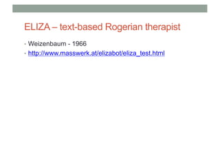 ELIZA – text-based Rogerian therapist
• Weizenbaum - 1966
• http://www.masswerk.at/elizabot/eliza_test.html
 