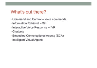 What’s out there?
• Command and Control – voice commands
• Information Retrieval – Siri
• Interactive Voice Response – IVR...