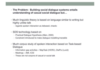 • The Problem: Building social dialogue systems entails
understanding of casual social dialogue but…
• Much linguistic the...