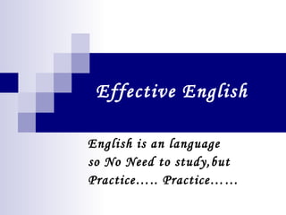 Effective English English is an language so No Need to study,but  Practice….. Practice…… 