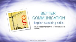 WWW.CIVILSCHOLAR.BLOGSPOT.COM
SKILLS NEEDED FOR BETTER COMMUNICATION IN
ENGLISH.
English speaking skills
 
