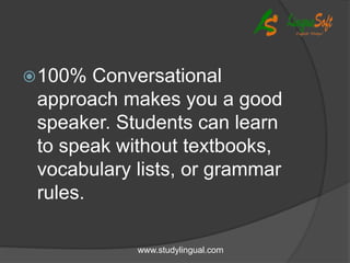 100% Conversational
approach makes you a good
speaker. Students can learn
to speak without textbooks,
vocabulary lists, or grammar
rules.
www.studylingual.com