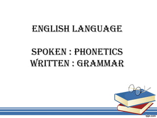 English languagE
spokEn : phonEtics
WrittEn : grammar
BY
VaishnaVi upadhYaYa
 