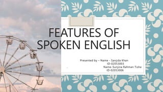 FEATURES OF
SPOKEN ENGLISH
Presented by – Name - Sanjida Khan
ID-02053003
. Name-Sunjina Rahman Tisha
ID-02053006
 