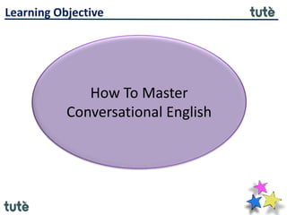 Learning Objective
How To Master
Conversational English
 