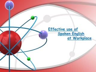 Effective use of
Spoken English
at Workplace
 