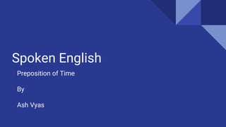 Spoken English
Preposition of Time
By
Ash Vyas
 
