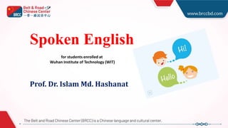 Spoken English
Prof. Dr. Islam Md. Hashanat
for students enrolled at
Wuhan Institute of Technology (WIT)
 