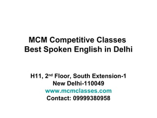 MCM Competitive Classes
Best Spoken English in Delhi
H11, 2nd
Floor, South Extension-1
New Delhi-110049
www.mcmclasses.com
Contact: 09999380958
 