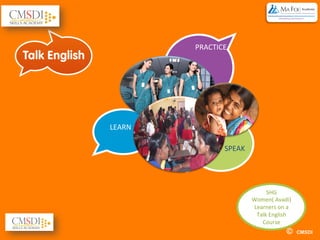 © CMSDI
LEARN	
  
PRACTICE	
  
SPEAK	
  
SHG	
  	
  
Women(	
  Avadi)	
  
Learners	
  on	
  a	
  
Talk	
  English	
  
Course	
  
 